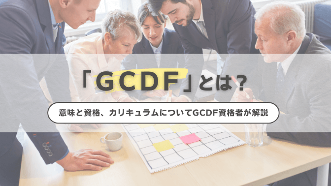 GCDFとは？意味と資格、カリキュラムについてGCDF資格者が解説